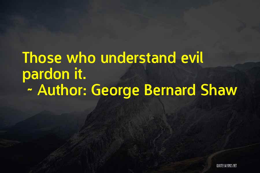 George Bernard Shaw Quotes: Those Who Understand Evil Pardon It.