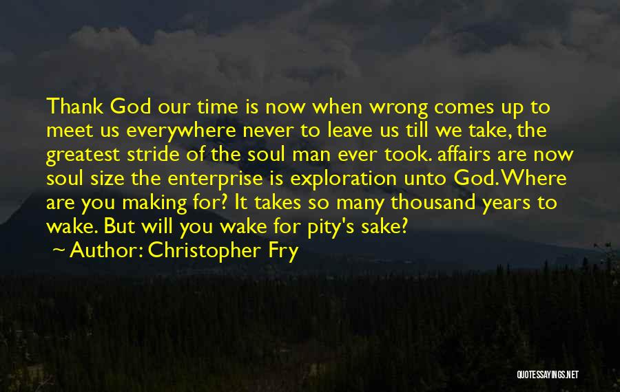 Christopher Fry Quotes: Thank God Our Time Is Now When Wrong Comes Up To Meet Us Everywhere Never To Leave Us Till We