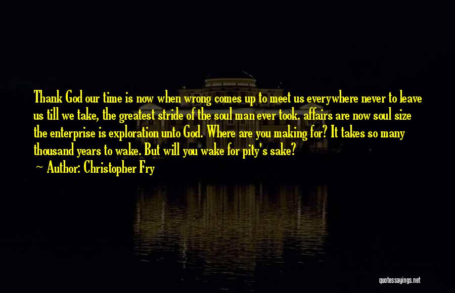 Christopher Fry Quotes: Thank God Our Time Is Now When Wrong Comes Up To Meet Us Everywhere Never To Leave Us Till We