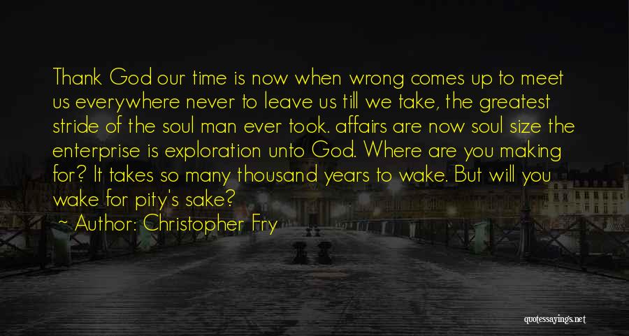 Christopher Fry Quotes: Thank God Our Time Is Now When Wrong Comes Up To Meet Us Everywhere Never To Leave Us Till We