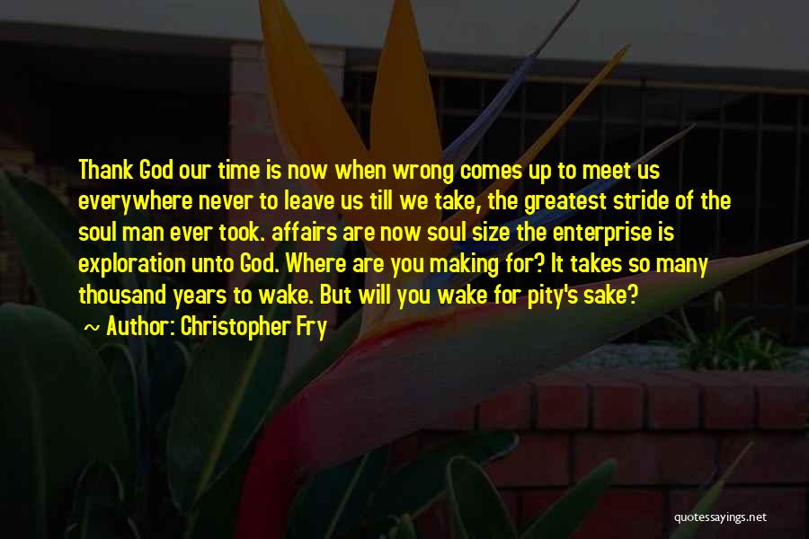 Christopher Fry Quotes: Thank God Our Time Is Now When Wrong Comes Up To Meet Us Everywhere Never To Leave Us Till We