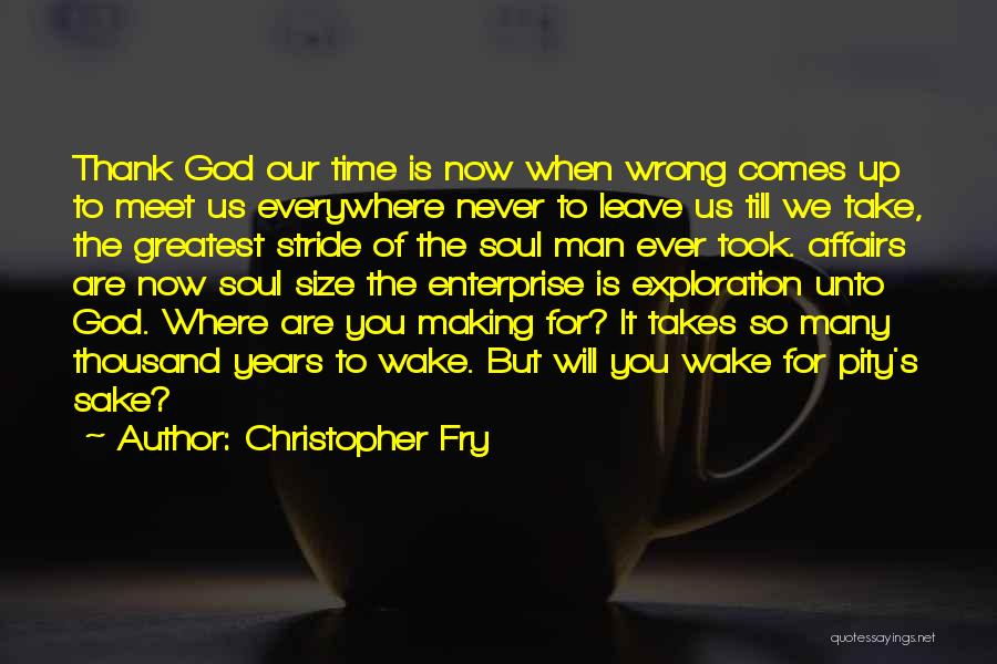 Christopher Fry Quotes: Thank God Our Time Is Now When Wrong Comes Up To Meet Us Everywhere Never To Leave Us Till We