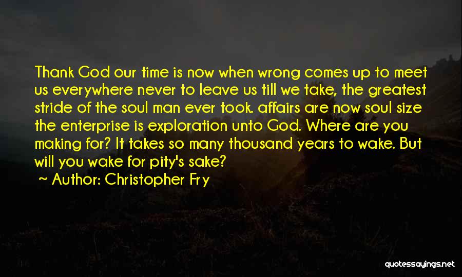 Christopher Fry Quotes: Thank God Our Time Is Now When Wrong Comes Up To Meet Us Everywhere Never To Leave Us Till We