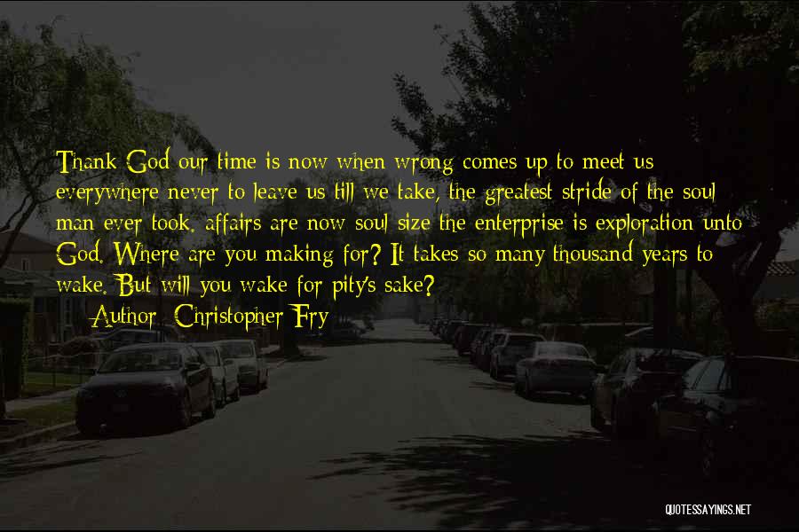 Christopher Fry Quotes: Thank God Our Time Is Now When Wrong Comes Up To Meet Us Everywhere Never To Leave Us Till We