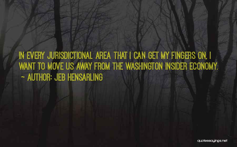 Jeb Hensarling Quotes: In Every Jurisdictional Area That I Can Get My Fingers On, I Want To Move Us Away From The Washington