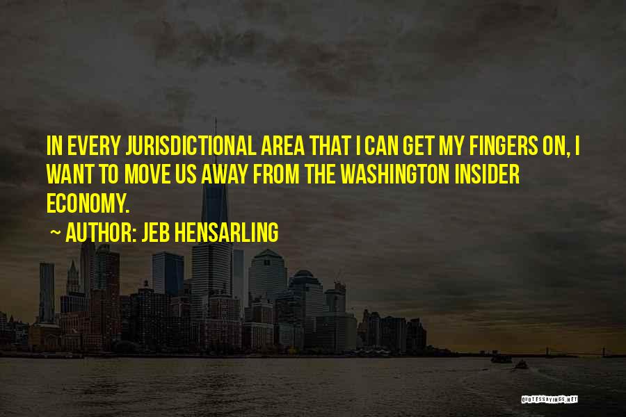 Jeb Hensarling Quotes: In Every Jurisdictional Area That I Can Get My Fingers On, I Want To Move Us Away From The Washington