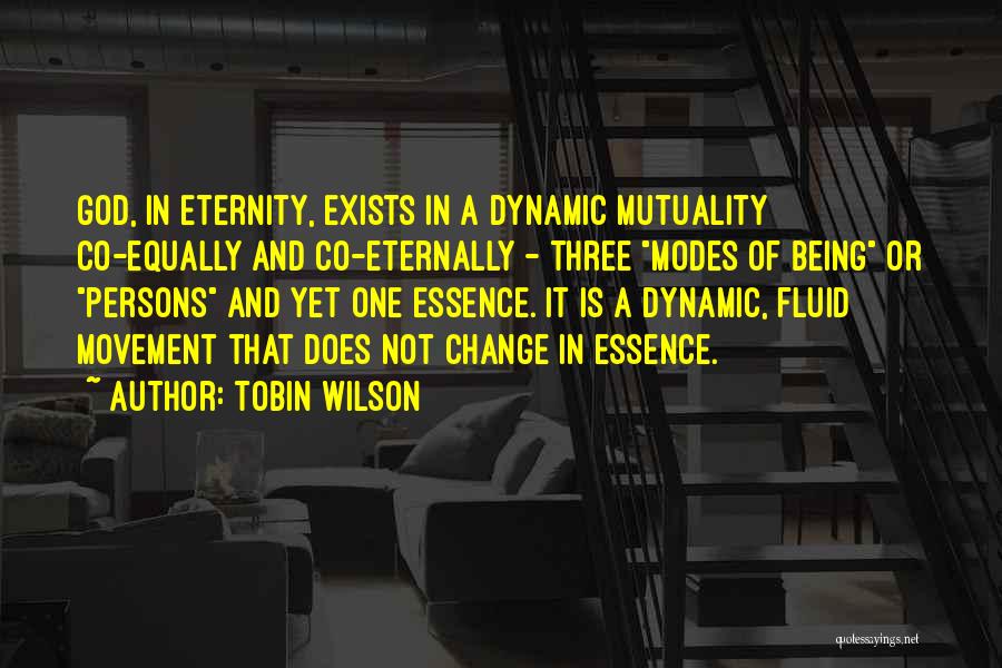 Tobin Wilson Quotes: God, In Eternity, Exists In A Dynamic Mutuality Co-equally And Co-eternally - Three Modes Of Being Or Persons And Yet