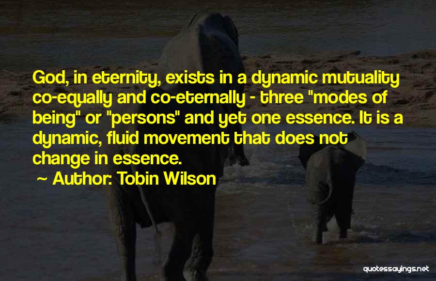 Tobin Wilson Quotes: God, In Eternity, Exists In A Dynamic Mutuality Co-equally And Co-eternally - Three Modes Of Being Or Persons And Yet