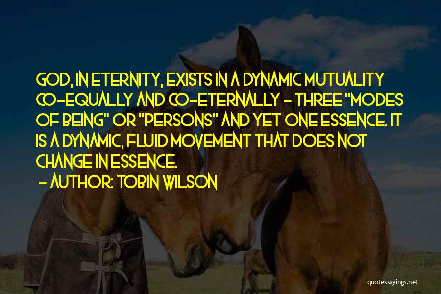 Tobin Wilson Quotes: God, In Eternity, Exists In A Dynamic Mutuality Co-equally And Co-eternally - Three Modes Of Being Or Persons And Yet