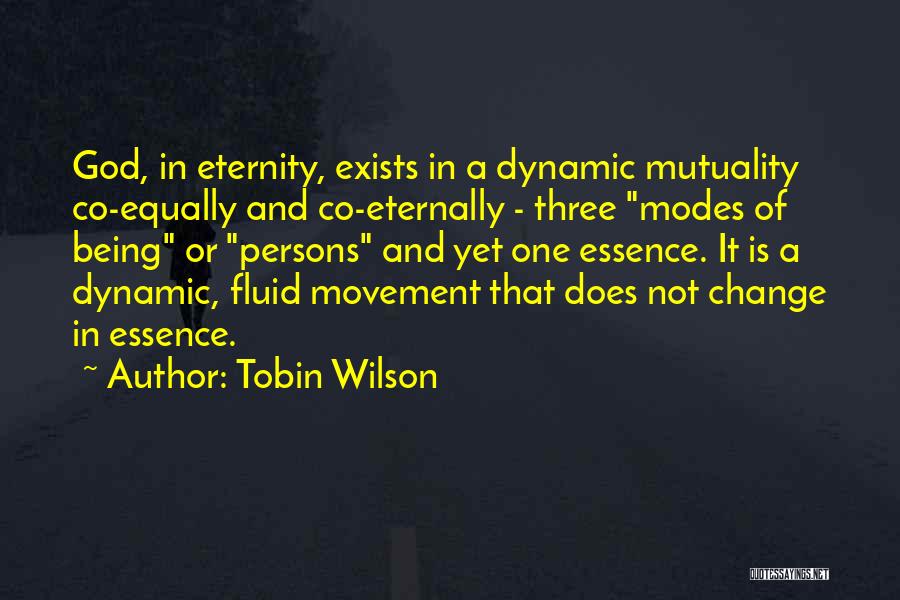 Tobin Wilson Quotes: God, In Eternity, Exists In A Dynamic Mutuality Co-equally And Co-eternally - Three Modes Of Being Or Persons And Yet