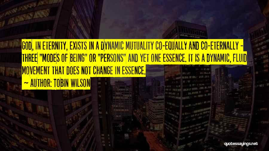 Tobin Wilson Quotes: God, In Eternity, Exists In A Dynamic Mutuality Co-equally And Co-eternally - Three Modes Of Being Or Persons And Yet