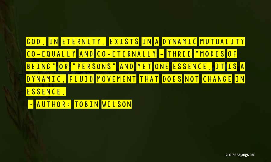 Tobin Wilson Quotes: God, In Eternity, Exists In A Dynamic Mutuality Co-equally And Co-eternally - Three Modes Of Being Or Persons And Yet