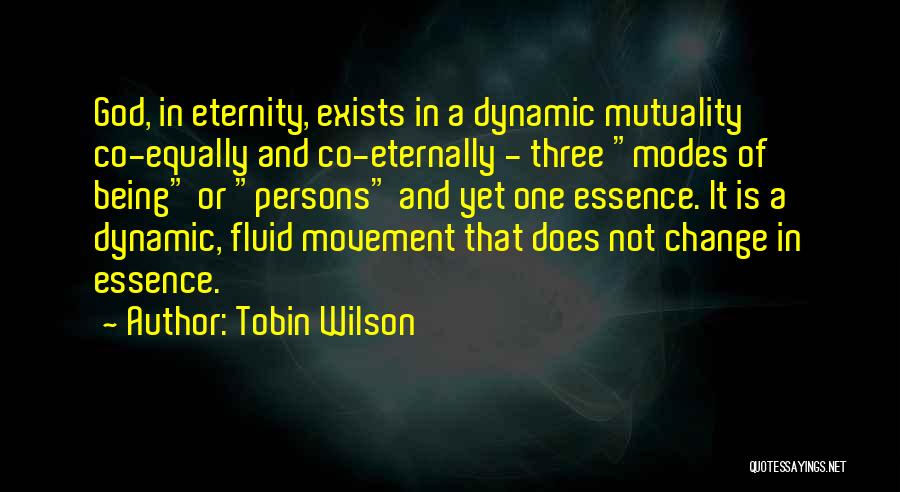 Tobin Wilson Quotes: God, In Eternity, Exists In A Dynamic Mutuality Co-equally And Co-eternally - Three Modes Of Being Or Persons And Yet