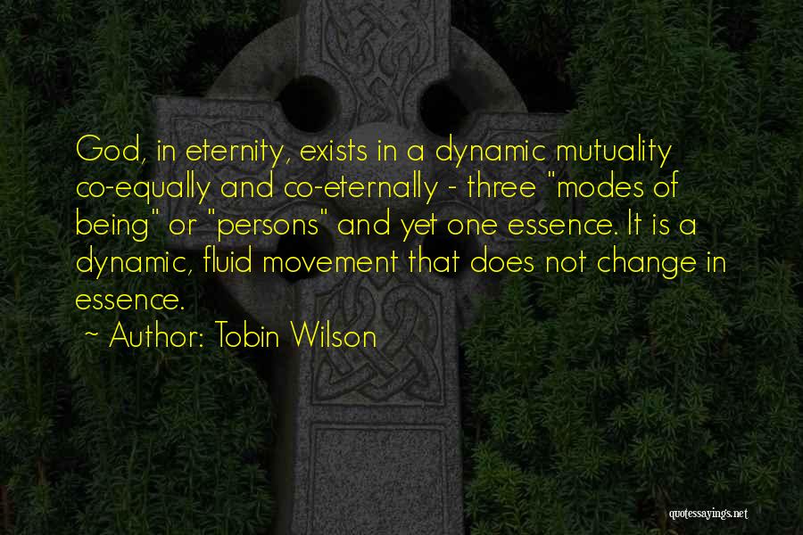 Tobin Wilson Quotes: God, In Eternity, Exists In A Dynamic Mutuality Co-equally And Co-eternally - Three Modes Of Being Or Persons And Yet