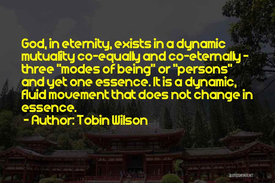 Tobin Wilson Quotes: God, In Eternity, Exists In A Dynamic Mutuality Co-equally And Co-eternally - Three Modes Of Being Or Persons And Yet