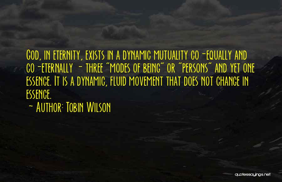 Tobin Wilson Quotes: God, In Eternity, Exists In A Dynamic Mutuality Co-equally And Co-eternally - Three Modes Of Being Or Persons And Yet