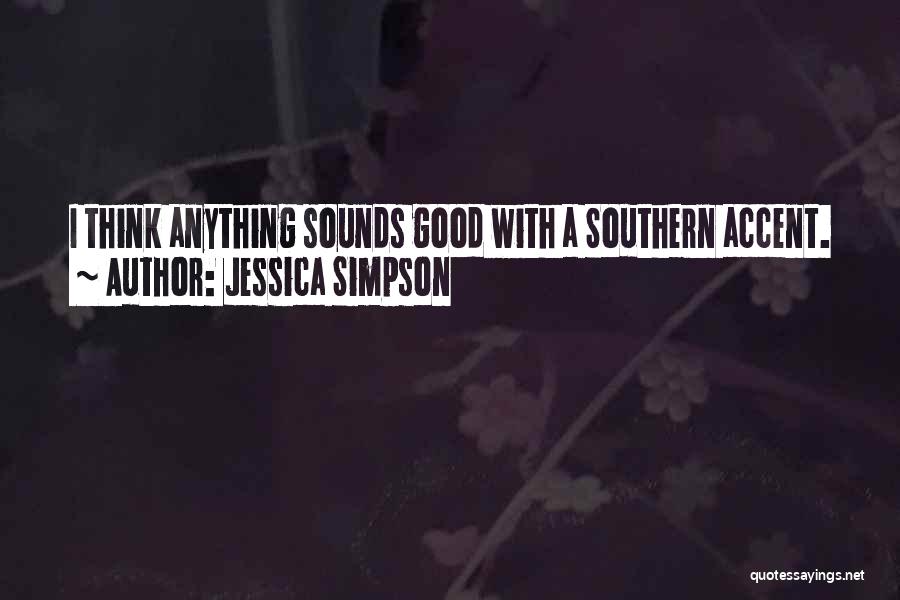 Jessica Simpson Quotes: I Think Anything Sounds Good With A Southern Accent.