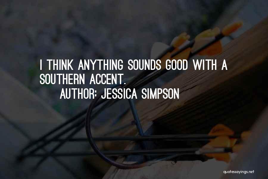 Jessica Simpson Quotes: I Think Anything Sounds Good With A Southern Accent.