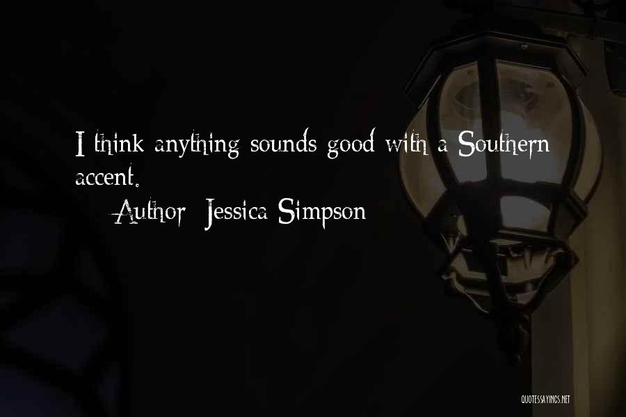 Jessica Simpson Quotes: I Think Anything Sounds Good With A Southern Accent.