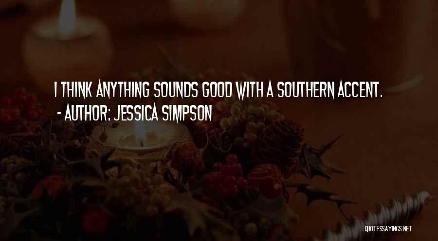 Jessica Simpson Quotes: I Think Anything Sounds Good With A Southern Accent.