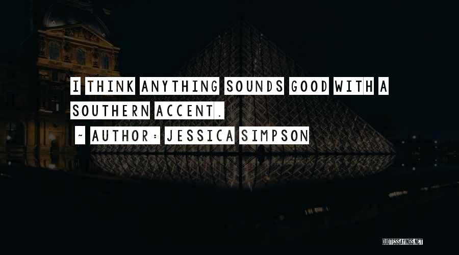 Jessica Simpson Quotes: I Think Anything Sounds Good With A Southern Accent.