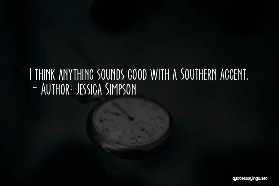 Jessica Simpson Quotes: I Think Anything Sounds Good With A Southern Accent.