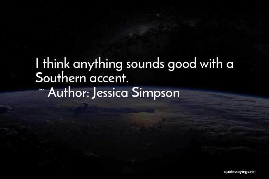 Jessica Simpson Quotes: I Think Anything Sounds Good With A Southern Accent.