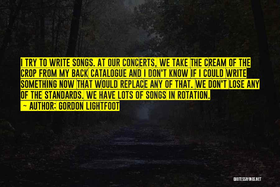 Gordon Lightfoot Quotes: I Try To Write Songs. At Our Concerts, We Take The Cream Of The Crop From My Back Catalogue And