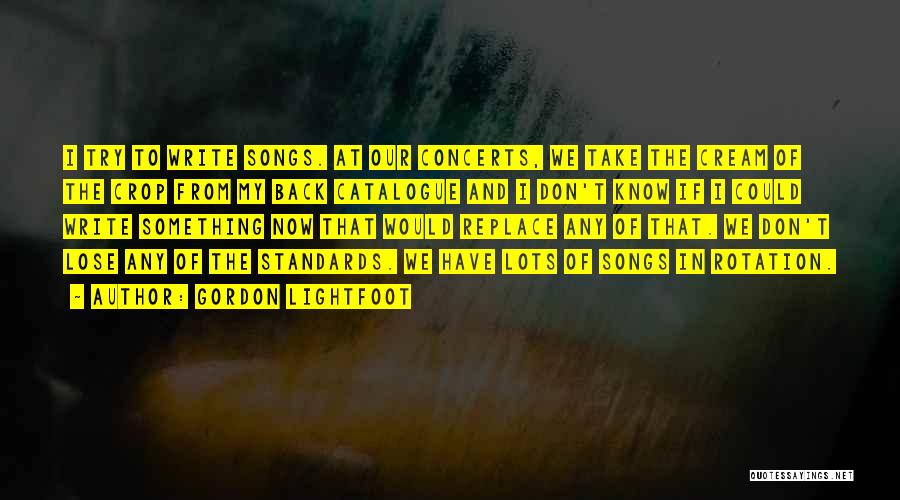 Gordon Lightfoot Quotes: I Try To Write Songs. At Our Concerts, We Take The Cream Of The Crop From My Back Catalogue And