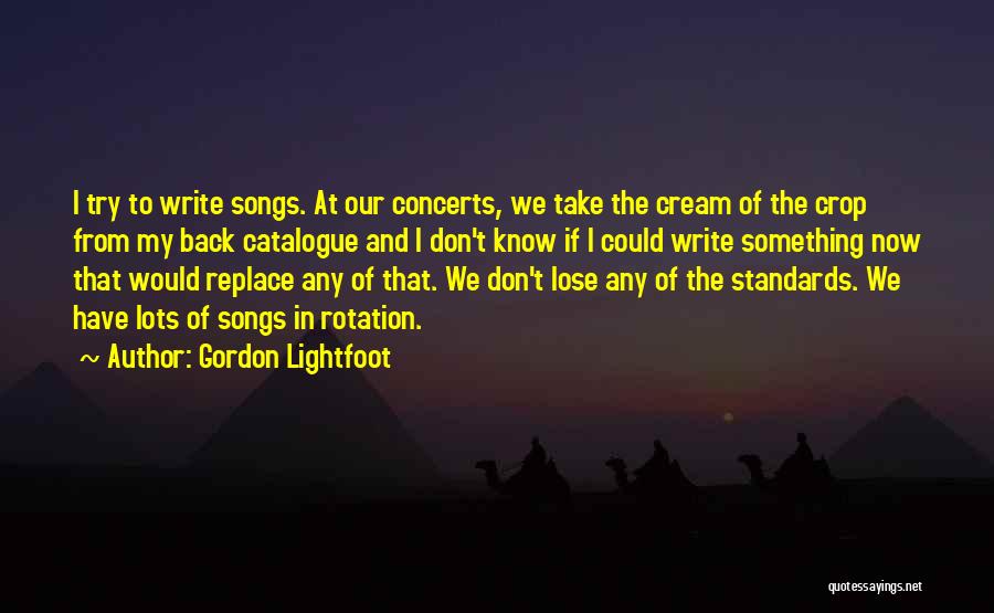 Gordon Lightfoot Quotes: I Try To Write Songs. At Our Concerts, We Take The Cream Of The Crop From My Back Catalogue And