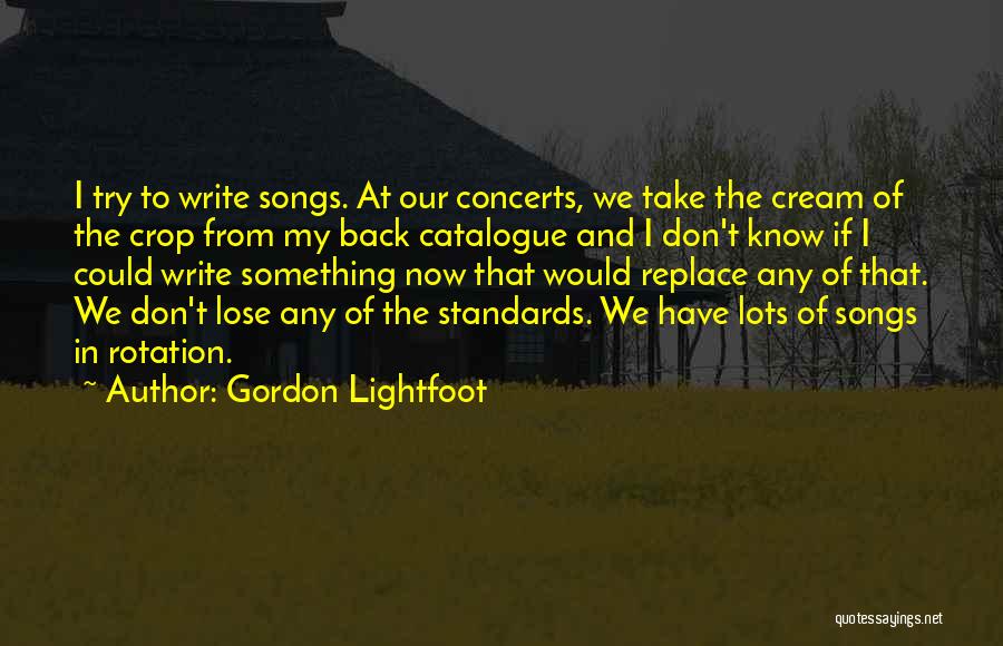 Gordon Lightfoot Quotes: I Try To Write Songs. At Our Concerts, We Take The Cream Of The Crop From My Back Catalogue And