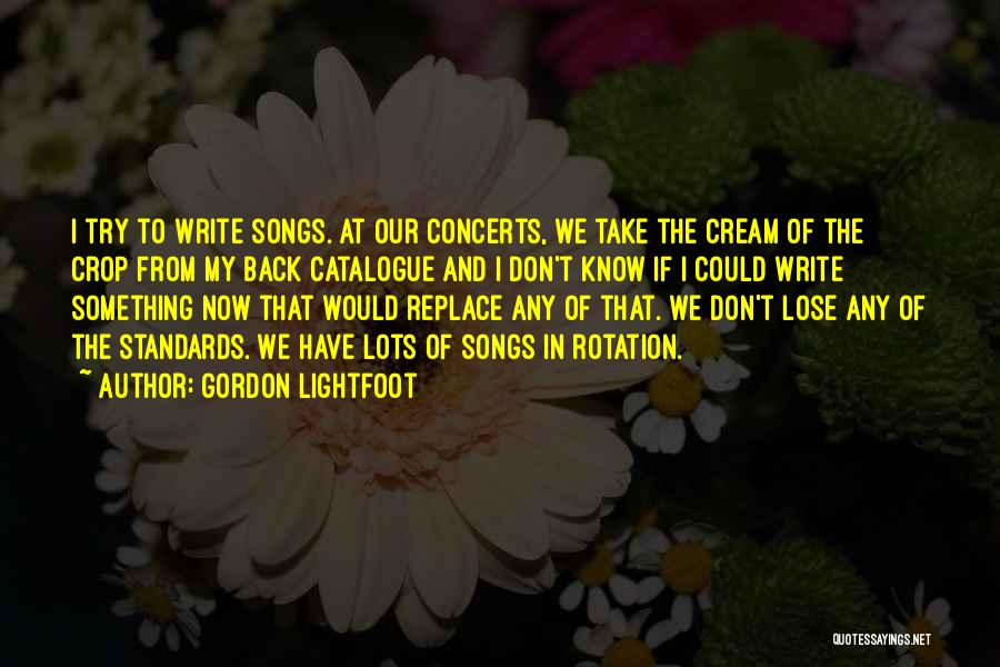 Gordon Lightfoot Quotes: I Try To Write Songs. At Our Concerts, We Take The Cream Of The Crop From My Back Catalogue And