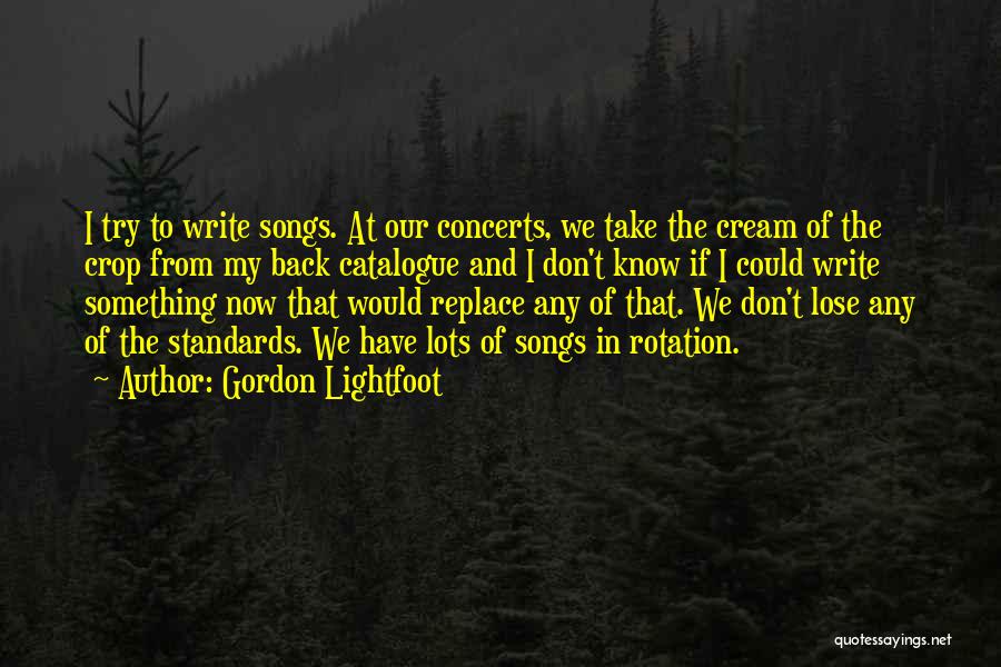 Gordon Lightfoot Quotes: I Try To Write Songs. At Our Concerts, We Take The Cream Of The Crop From My Back Catalogue And