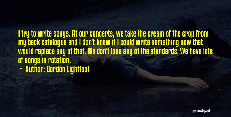 Gordon Lightfoot Quotes: I Try To Write Songs. At Our Concerts, We Take The Cream Of The Crop From My Back Catalogue And