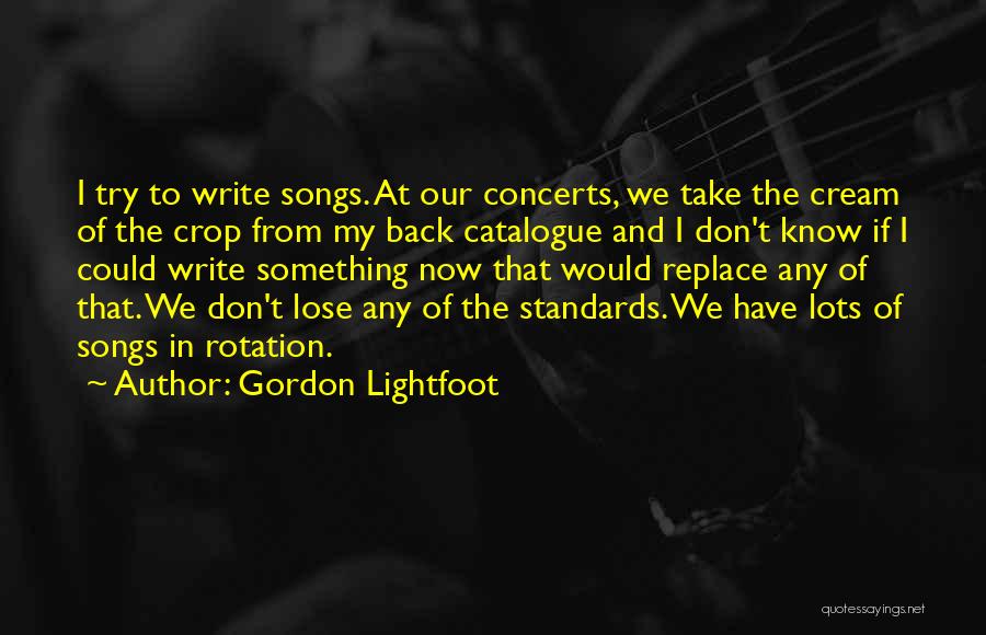 Gordon Lightfoot Quotes: I Try To Write Songs. At Our Concerts, We Take The Cream Of The Crop From My Back Catalogue And