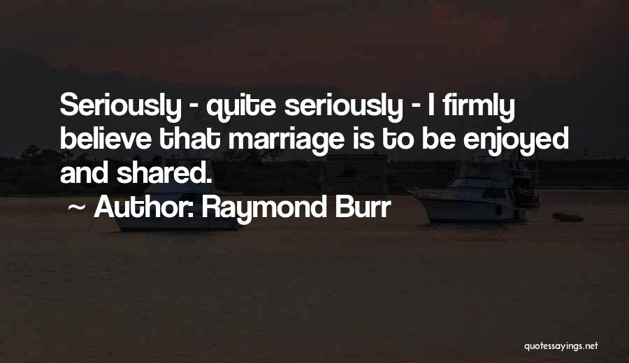 Raymond Burr Quotes: Seriously - Quite Seriously - I Firmly Believe That Marriage Is To Be Enjoyed And Shared.