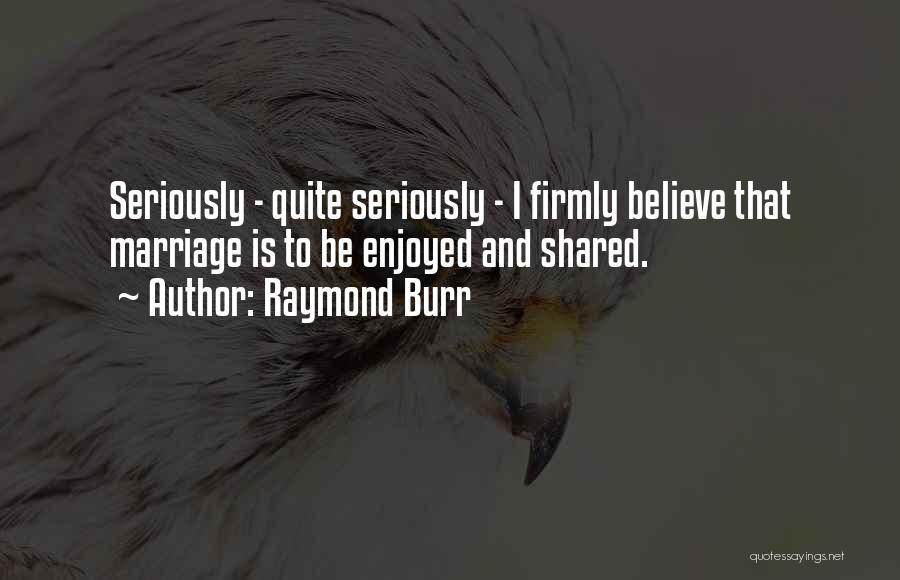 Raymond Burr Quotes: Seriously - Quite Seriously - I Firmly Believe That Marriage Is To Be Enjoyed And Shared.