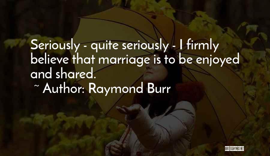 Raymond Burr Quotes: Seriously - Quite Seriously - I Firmly Believe That Marriage Is To Be Enjoyed And Shared.