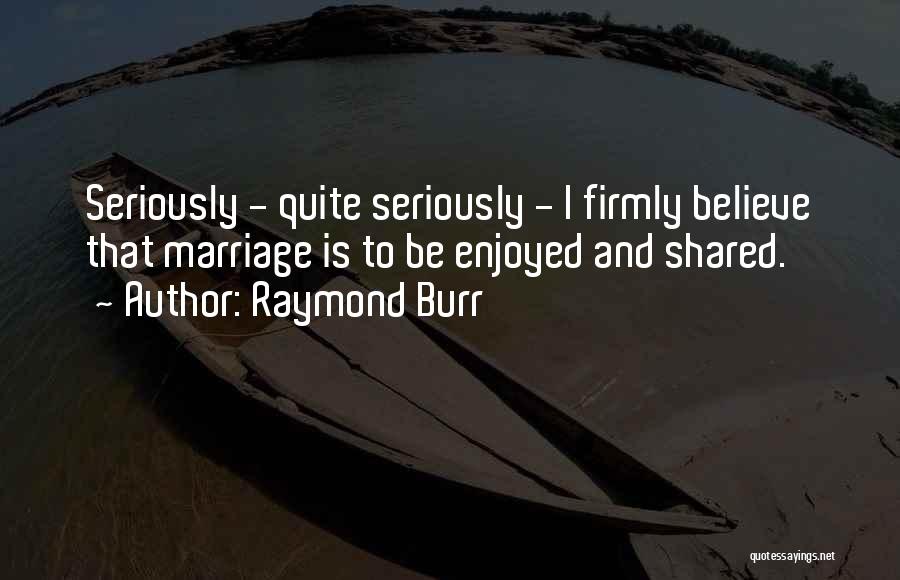 Raymond Burr Quotes: Seriously - Quite Seriously - I Firmly Believe That Marriage Is To Be Enjoyed And Shared.