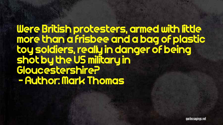 Mark Thomas Quotes: Were British Protesters, Armed With Little More Than A Frisbee And A Bag Of Plastic Toy Soldiers, Really In Danger