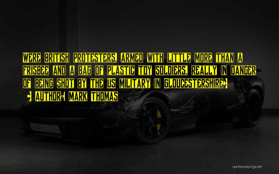 Mark Thomas Quotes: Were British Protesters, Armed With Little More Than A Frisbee And A Bag Of Plastic Toy Soldiers, Really In Danger