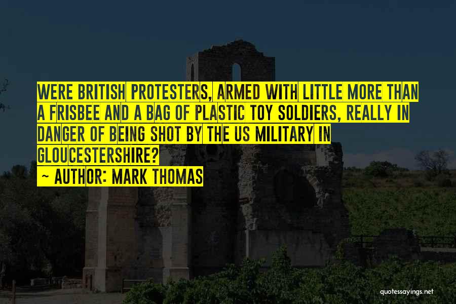 Mark Thomas Quotes: Were British Protesters, Armed With Little More Than A Frisbee And A Bag Of Plastic Toy Soldiers, Really In Danger