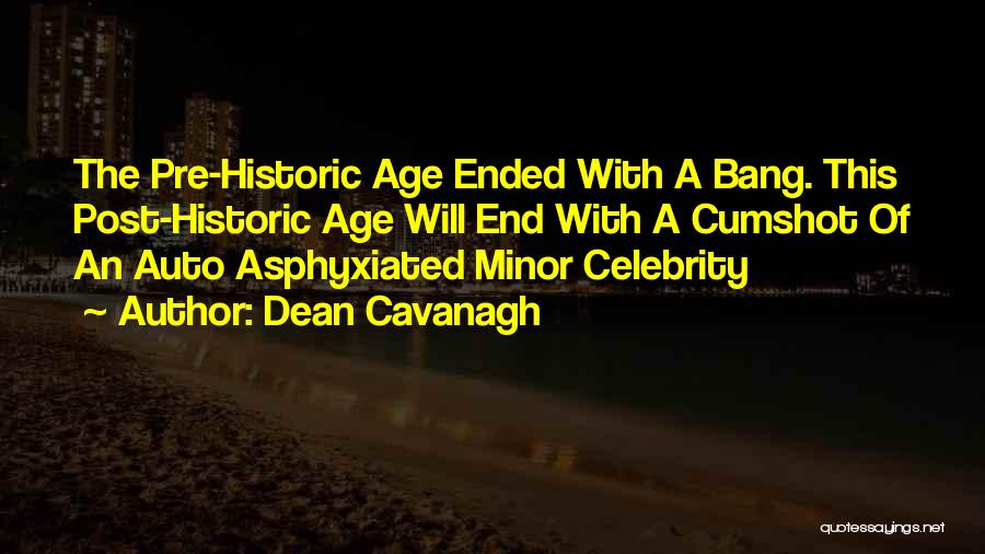 Dean Cavanagh Quotes: The Pre-historic Age Ended With A Bang. This Post-historic Age Will End With A Cumshot Of An Auto Asphyxiated Minor