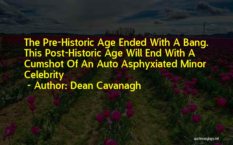 Dean Cavanagh Quotes: The Pre-historic Age Ended With A Bang. This Post-historic Age Will End With A Cumshot Of An Auto Asphyxiated Minor