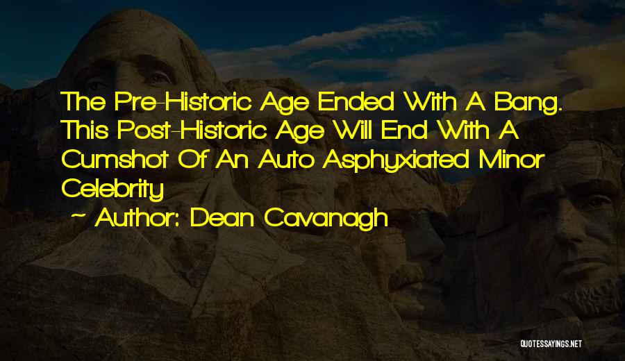 Dean Cavanagh Quotes: The Pre-historic Age Ended With A Bang. This Post-historic Age Will End With A Cumshot Of An Auto Asphyxiated Minor