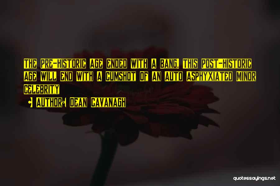 Dean Cavanagh Quotes: The Pre-historic Age Ended With A Bang. This Post-historic Age Will End With A Cumshot Of An Auto Asphyxiated Minor