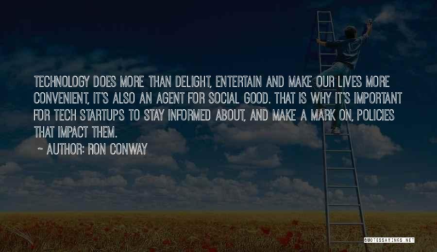 Ron Conway Quotes: Technology Does More Than Delight, Entertain And Make Our Lives More Convenient, It's Also An Agent For Social Good. That