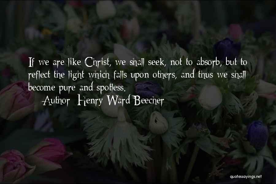 Henry Ward Beecher Quotes: If We Are Like Christ, We Shall Seek, Not To Absorb, But To Reflect The Light Which Falls Upon Others,