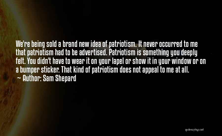 Sam Shepard Quotes: We're Being Sold A Brand New Idea Of Patriotism. It Never Occurred To Me That Patriotism Had To Be Advertised.