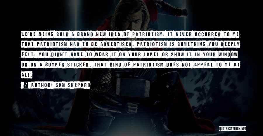 Sam Shepard Quotes: We're Being Sold A Brand New Idea Of Patriotism. It Never Occurred To Me That Patriotism Had To Be Advertised.